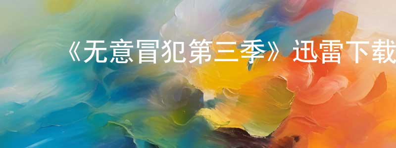 陈来贵发布《无意冒犯第三季》迅雷下载/在线观看-都市情感-美剧天堂